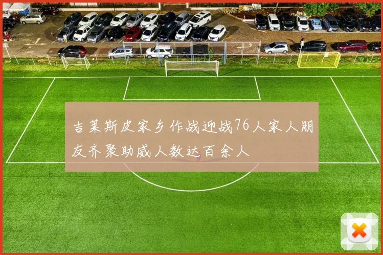 吉莱斯皮家乡作战迎战76人家人朋友齐聚助威人数达百余人