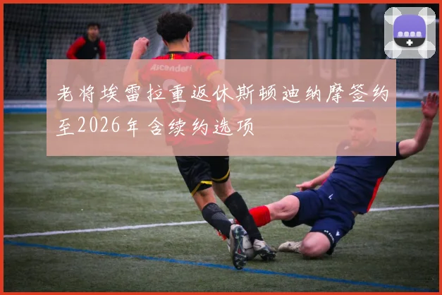 老将埃雷拉重返休斯顿迪纳摩签约至2026年含续约选项