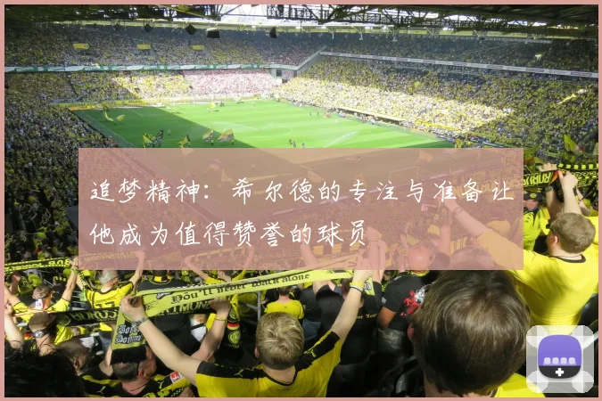 追梦精神：希尔德的专注与准备让他成为值得赞誉的球员