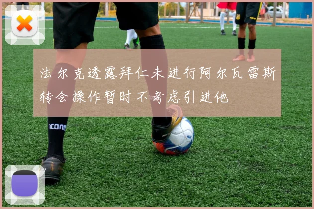 法尔克透露拜仁未进行阿尔瓦雷斯转会操作暂时不考虑引进他