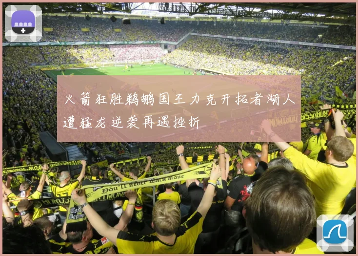 火箭狂胜鹈鹕国王力克开拓者湖人遭猛龙逆袭再遇挫折